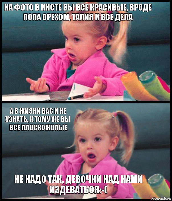 На фото в инсте вы все красивые, вроде попа орехом, талия и все дела  А в жизни вас и не узнать, к тому же вы все плоскожопые Не надо так, девочки над нами издеваться:-(, Комикс  Возмущающаяся девочка