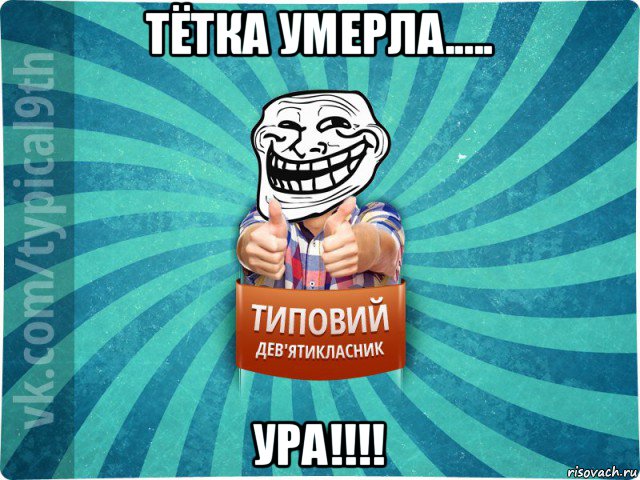 тётка умерла..... ура!!!!, Мем девятиклассник10