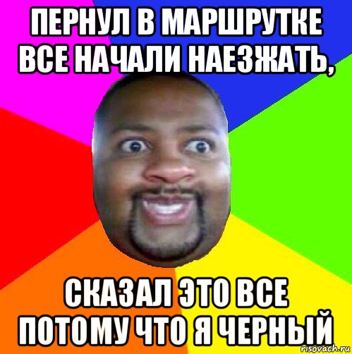 пернул в маршрутке все начали наезжать, сказал это все потому что я черный, Мем  Добрый Негр