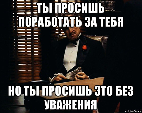 ты просишь поработать за тебя но ты просишь это без уважения, Мем Дон Вито Корлеоне