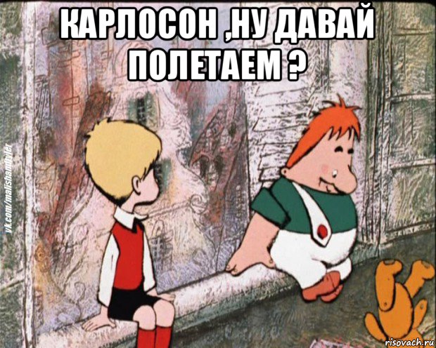 карлосон ,ну давай полетаем ? , Мем   дрзья