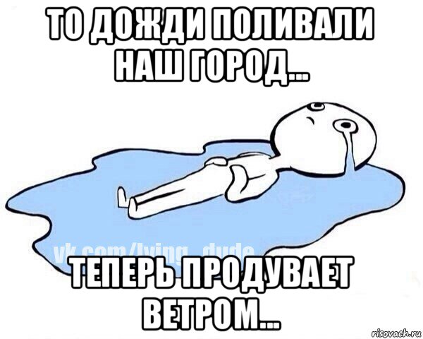 то дожди поливали наш город... теперь продувает ветром..., Мем Этот момент когда