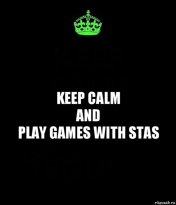 Keep calm
and
play games with Stas