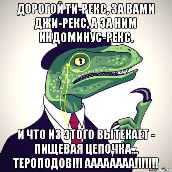 дорогой ти-рекс, за вами джи-рекс, а за ним индоминус-рекс. и что из этого вытекает - пищевая цепочка... тероподов!!! аааааааа!!!!!!!, Мем  Филосораптор-вектор