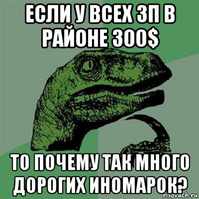 если у всех зп в районе 300$ то почему так много дорогих иномарок?, Мем Филосораптор