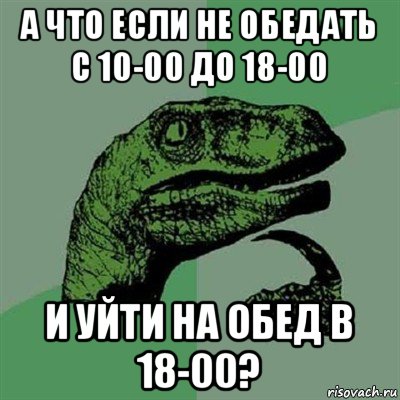 а что если не обедать с 10-00 до 18-00 и уйти на обед в 18-00?, Мем Филосораптор