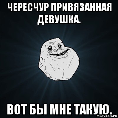 чересчур привязанная девушка. вот бы мне такую., Мем Forever Alone