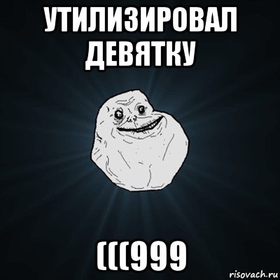 утилизировал девятку (((999, Мем Forever Alone