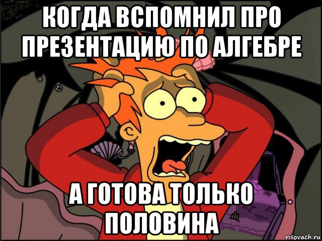 когда вспомнил про презентацию по алгебре а готова только половина, Мем Фрай в панике