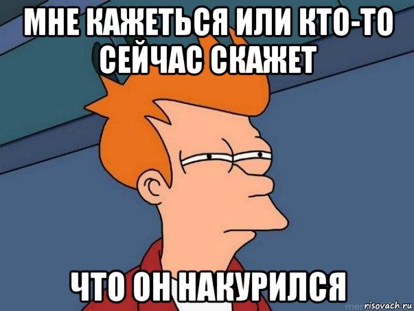 мне кажеться или кто-то сейчас скажет что он накурился, Мем  Фрай (мне кажется или)