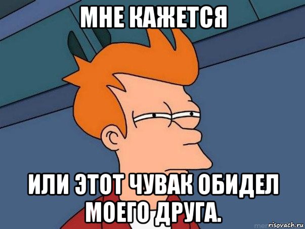 мне кажется или этот чувак обидел моего друга., Мем  Фрай (мне кажется или)