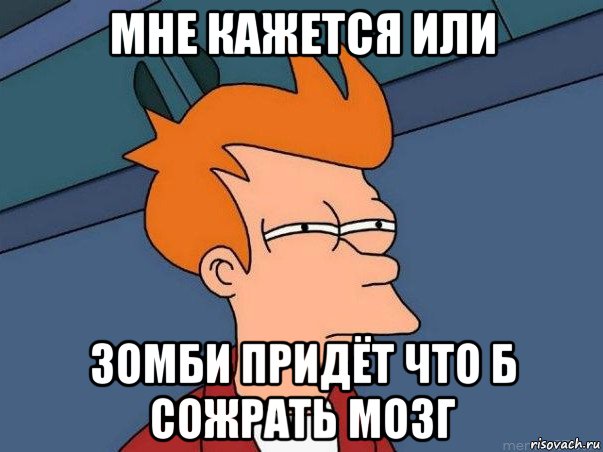 мне кажется или зомби придёт что б сожрать мозг, Мем  Фрай (мне кажется или)