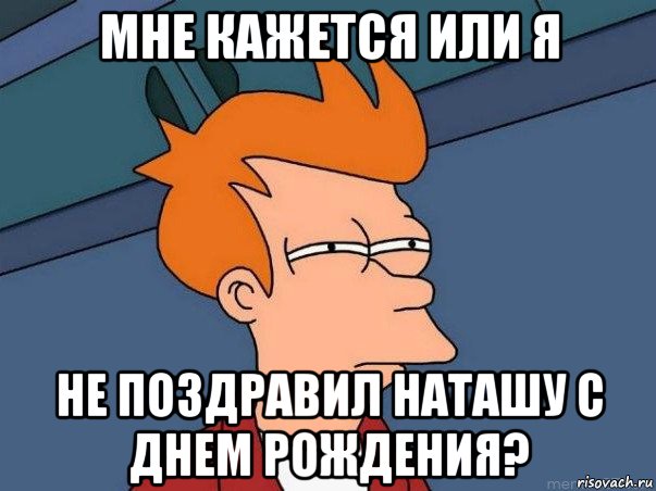 мне кажется или я не поздравил наташу с днем рождения?, Мем  Фрай (мне кажется или)