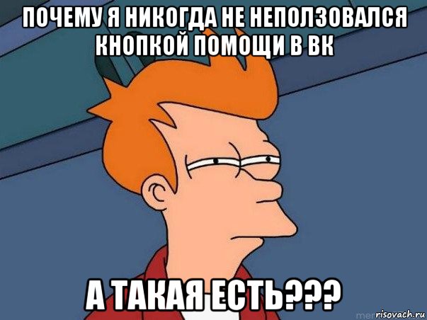 почему я никогда не неползовался кнопкой помощи в вк а такая есть???, Мем  Фрай (мне кажется или)