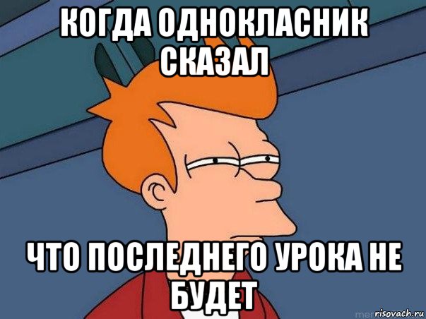 когда однокласник сказал что последнего урока не будет, Мем  Фрай (мне кажется или)