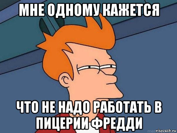 мне одному кажется что не надо работать в пицерии фредди, Мем  Фрай (мне кажется или)