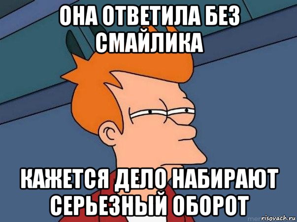 она ответила без смайлика кажется дело набирают серьезный оборот, Мем  Фрай (мне кажется или)