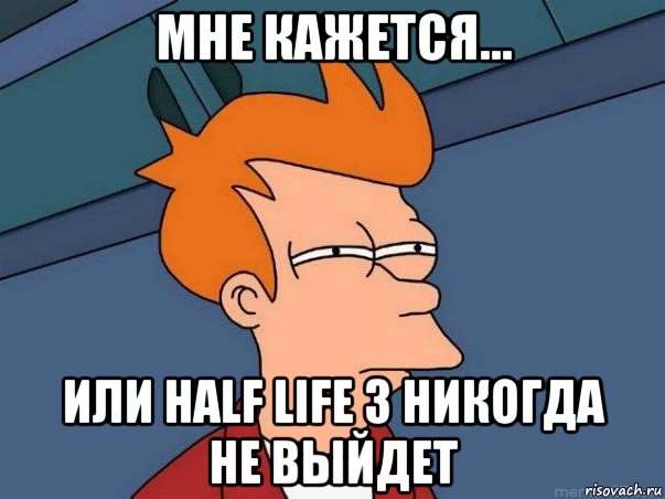 мне кажется... или half life 3 никогда не выйдет, Мем  Фрай (мне кажется или)