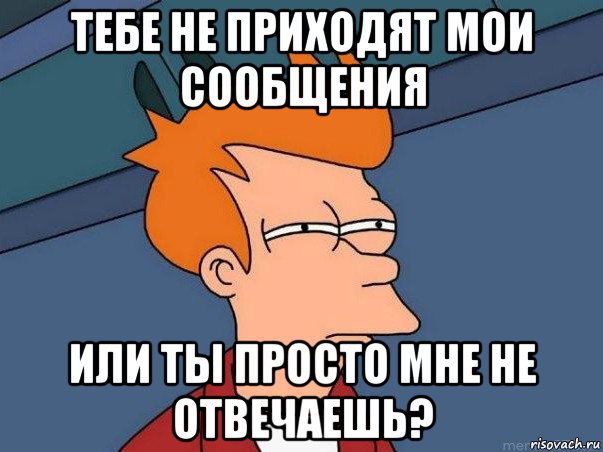 тебе не приходят мои сообщения или ты просто мне не отвечаешь?, Мем  Фрай (мне кажется или)