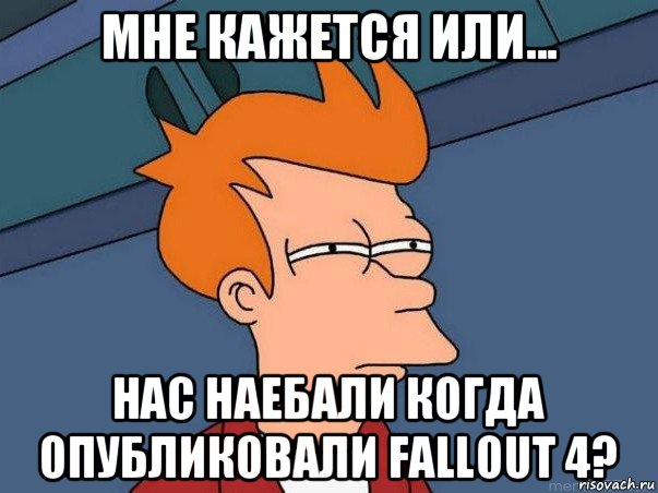 мне кажется или... нас наебали когда опубликовали fallout 4?, Мем  Фрай (мне кажется или)