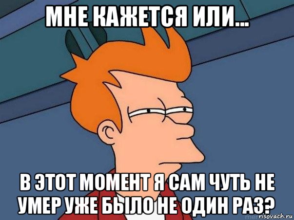 мне кажется или... в этот момент я сам чуть не умер уже было не один раз?, Мем  Фрай (мне кажется или)