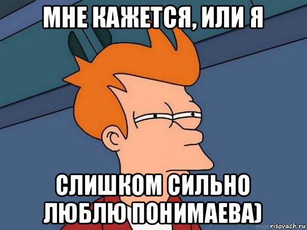 мне кажется, или я слишком сильно люблю понимаева), Мем  Фрай (мне кажется или)