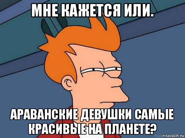 мне кажется или. араванские девушки самые красивые на планете?, Мем  Фрай (мне кажется или)