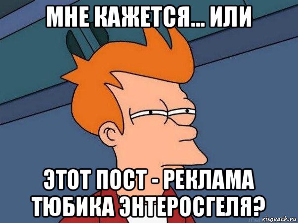 мне кажется... или этот пост - реклама тюбика энтеросгеля?, Мем  Фрай (мне кажется или)