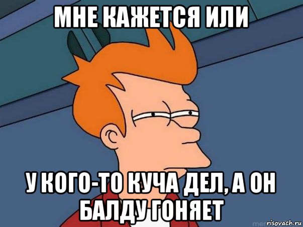 мне кажется или у кого-то куча дел, а он балду гоняет, Мем  Фрай (мне кажется или)