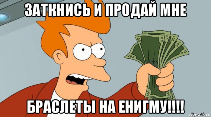 заткнись и продай мне браслеты на енигму!!!!