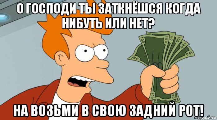 о господи ты заткнёшся когда нибуть или нет? на возьми в свою задний рот!, Мем Заткнись и возьми мои деньги