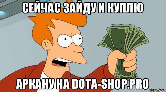 сейчас зайду и куплю аркану на dota-shop.pro, Мем Заткнись и возьми мои деньги