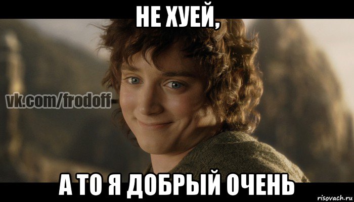 не хуей, а то я добрый очень, Мем  Фродо