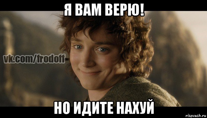 я вам верю! но идите нахуй, Мем  Фродо