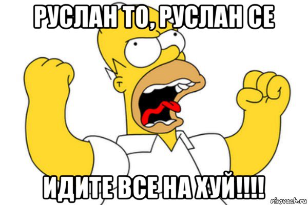 руслан то, руслан се идите все на хуй!!!!, Мем Разъяренный Гомер