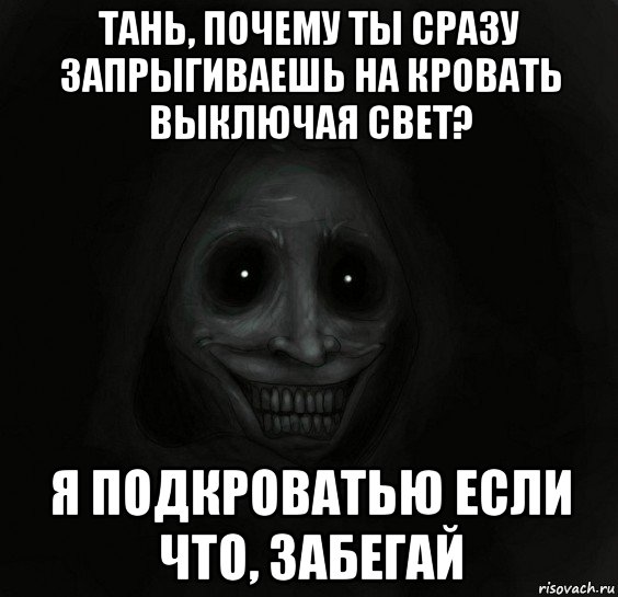 тань, почему ты сразу запрыгиваешь на кровать выключая свет? я подкроватью если что, забегай, Мем Ночной гость