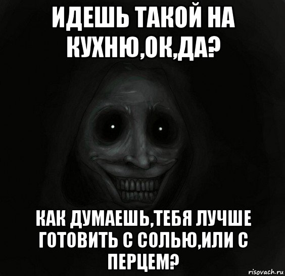 идешь такой на кухню,ок,да? как думаешь,тебя лучше готовить с солью,или с перцем?, Мем Ночной гость