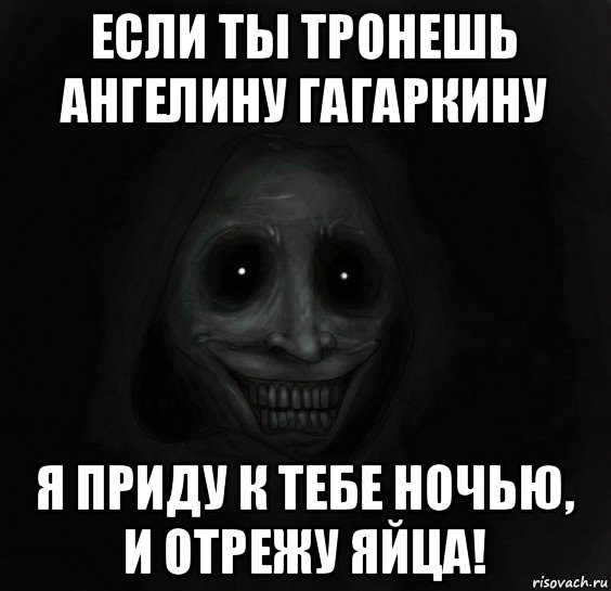 если ты тронешь ангелину гагаркину я приду к тебе ночью, и отрежу яйца!, Мем Ночной гость