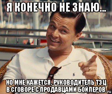 я конечно не знаю... но мне кажется, руководитель тэц в сговоре с продавцами бойлеров, Мем Хитрый Гэтсби