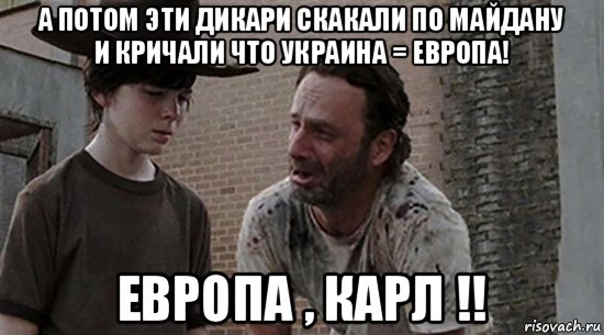 а потом эти дикари скакали по майдану и кричали что украина = европа! европа , карл !!, Мем  Ходячие мертвецы