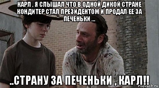 карл , я слышал что в одной дикой стране кондитер стал президентом и продал ее за печеньки ... ..страну за печеньки , карл!!, Мем  Ходячие мертвецы