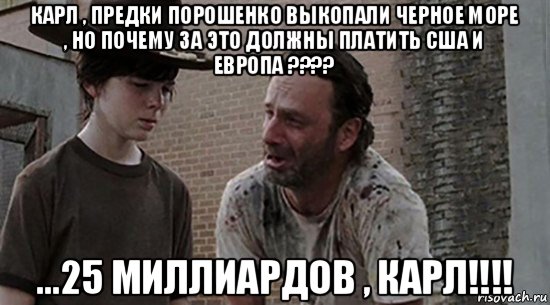 карл , предки порошенко выкопали черное море , но почему за это должны платить сша и европа ???? ...25 миллиардов , карл!!!!, Мем  Ходячие мертвецы