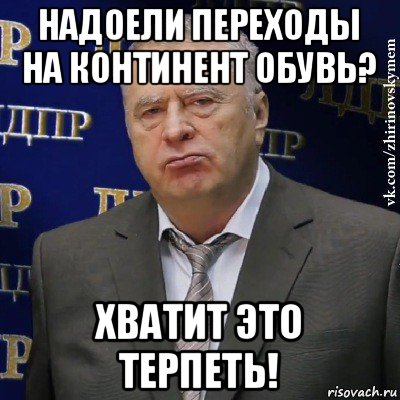 надоели переходы на континент обувь? хватит это терпеть!, Мем Хватит это терпеть (Жириновский)