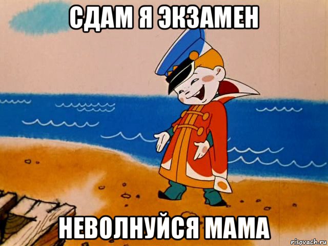 сдам я экзамен неволнуйся мама