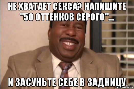 не хватает секса? напишите "50 оттенков серого"... и засуньте себе в задницу, Мем И засовываете себе это в задницу