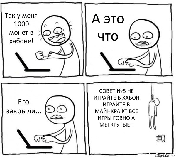 Так у меня 1000 монет в хабоне! А это что Его закрыли... СОВЕТ №5 НЕ ИГРАЙТЕ В ХАБОН ИГРАЙТЕ В МАЙНКРАФТ ВСЕ ИГРЫ ГОВНО А МЫ КРУТЫЕ!!, Комикс интернет убивает