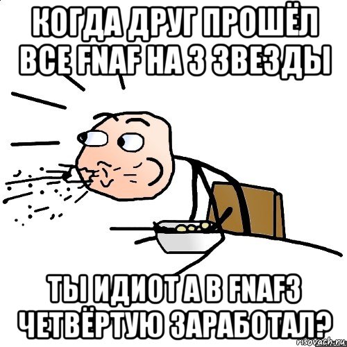 когда друг прошёл все fnaf на 3 звезды ты идиот а в fnaf3 четвёртую заработал?