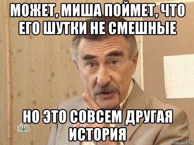 может, миша поймет, что его шутки не смешные но это совсем другая история, Мем Каневский (Но это уже совсем другая история)