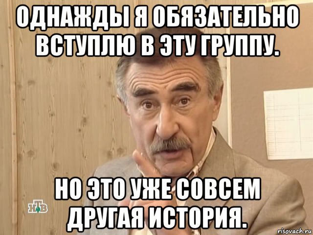 однажды я обязательно вступлю в эту группу. но это уже совсем другая история., Мем Каневский (Но это уже совсем другая история)