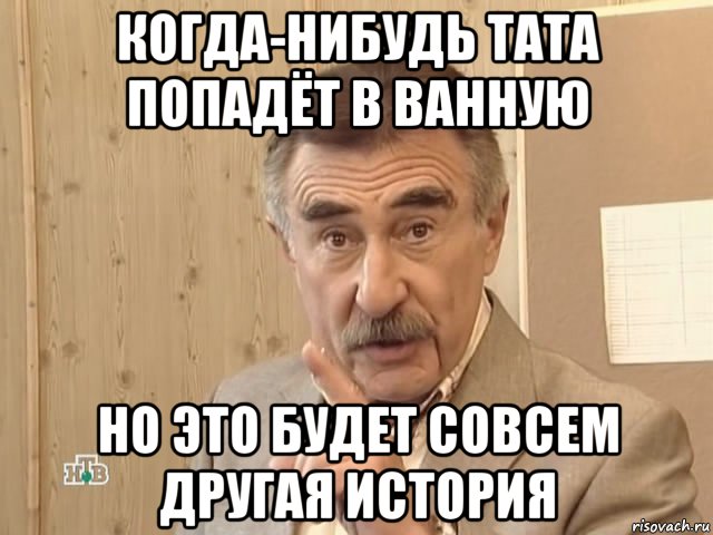 когда-нибудь тата попадёт в ванную но это будет совсем другая история, Мем Каневский (Но это уже совсем другая история)